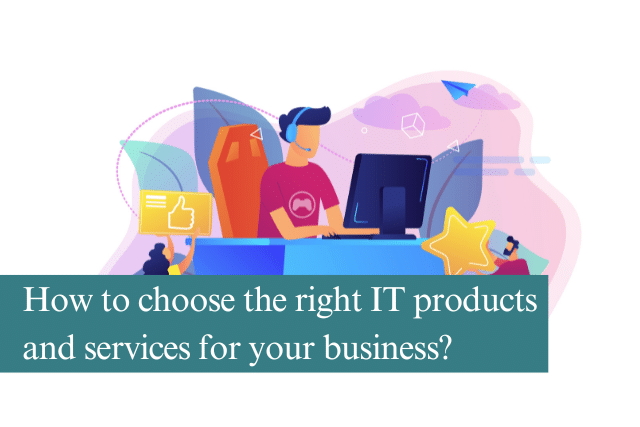 How to choose the right IT products and services for your business?