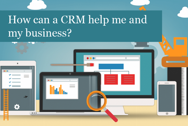 How can a CRM help me and my business?