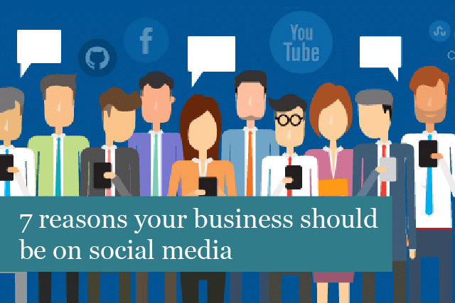 7 Reasons Your Business Should Be On Social Media