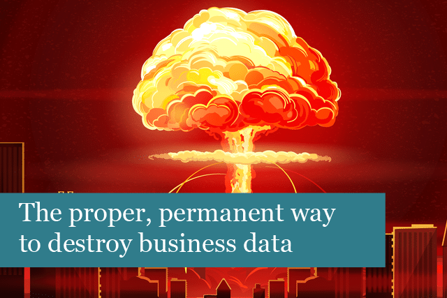The proper, permanent way to destroy business data