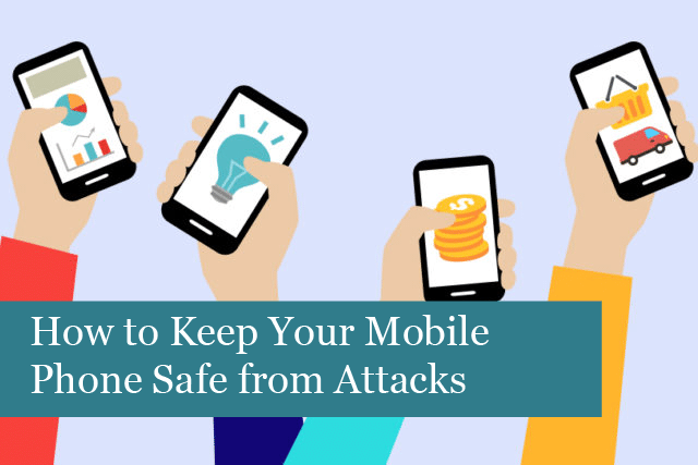 How to Keep Your Mobile Phone Safe from Attacks