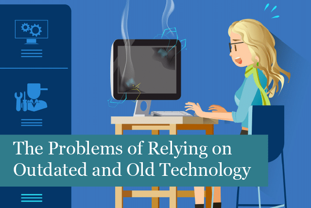 The Problems of Your Business Relying on Outdated and Old Technology