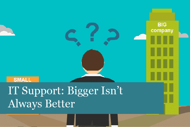 IT Support: Bigger Isn’t Always Better