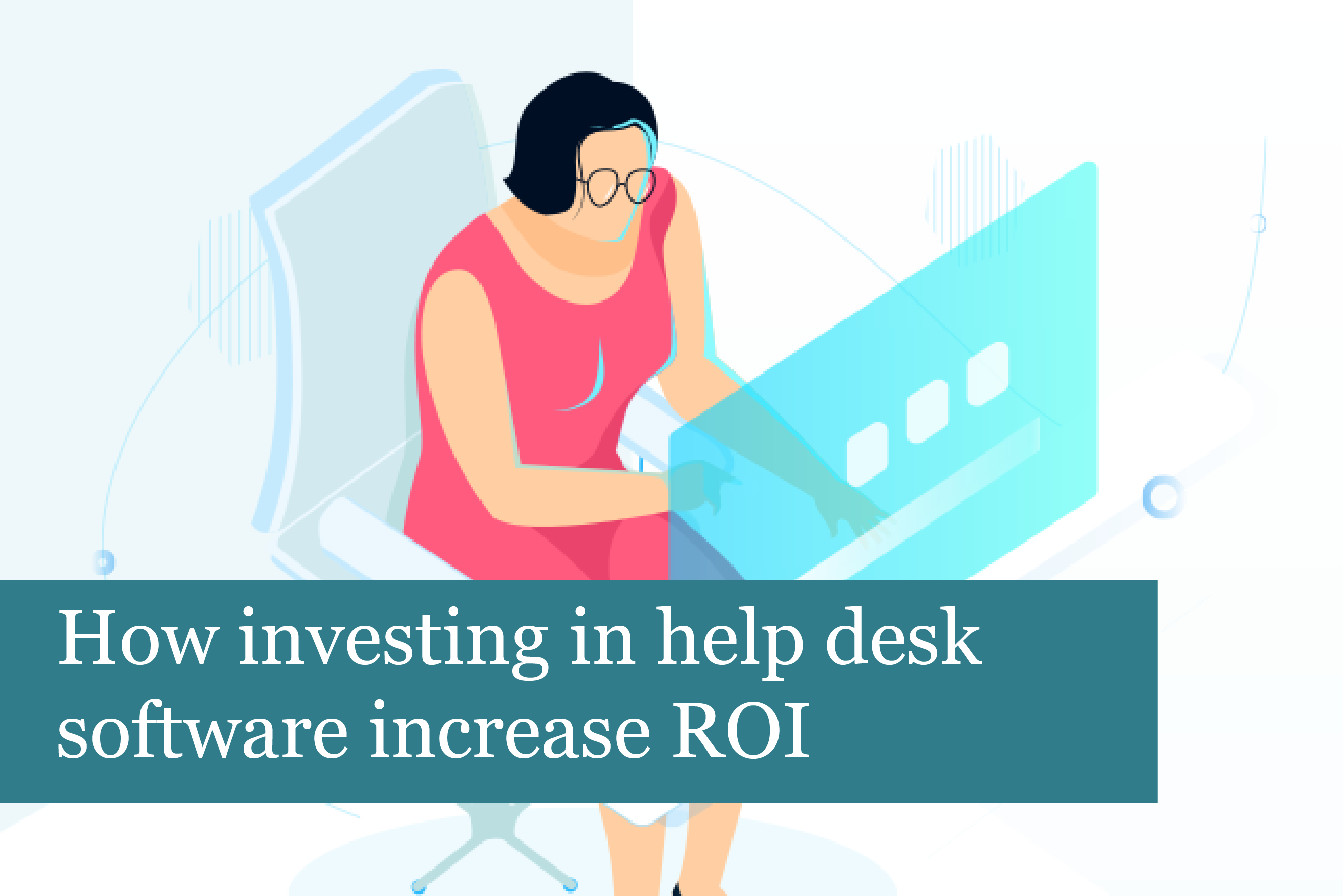 How investing in help desk software increases ROI