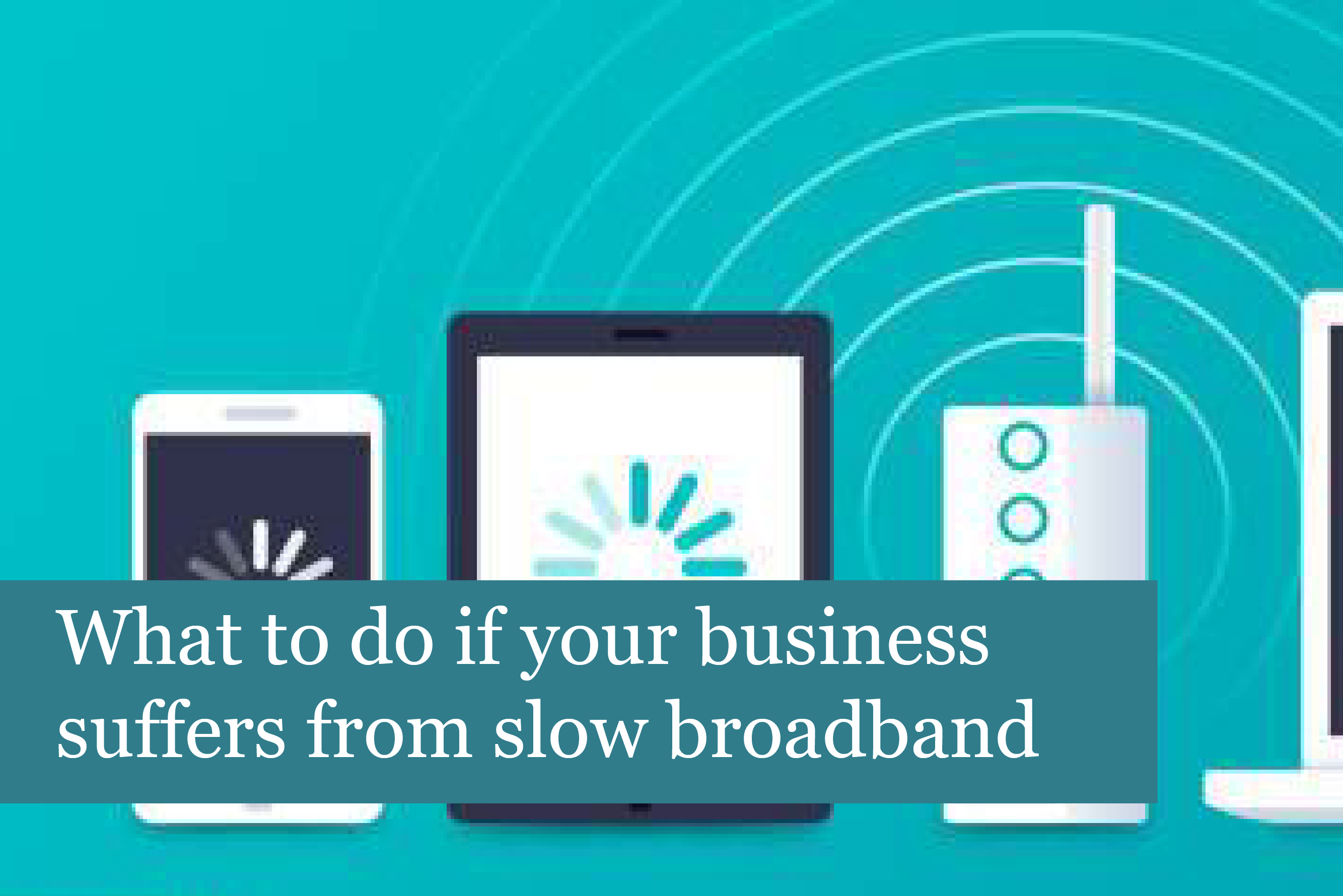 What to do if your business suffers from slow broadband