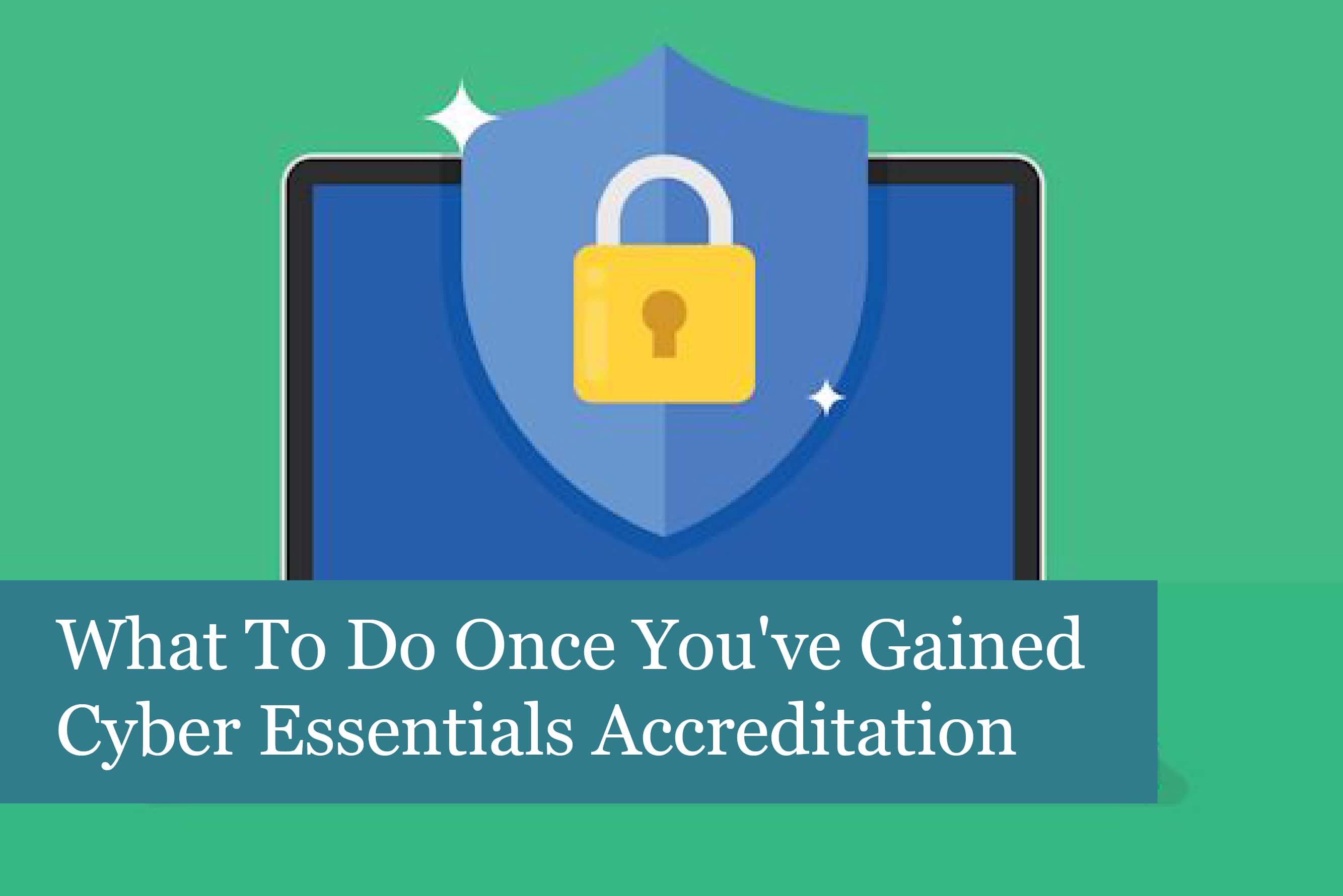 What to do once you've gained Cyber Essentials Accreditation
