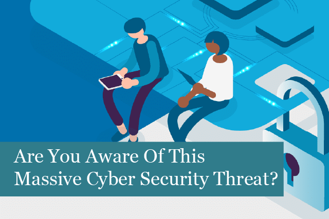 Are You Aware Of This Massive Cyber Security Threat?