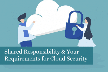 Shared Responsibility & Your Company’s Requirements for Cloud Security