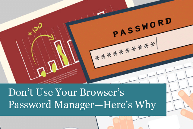 Don’t Use Your Browser’s Password Manager—Here’s Why