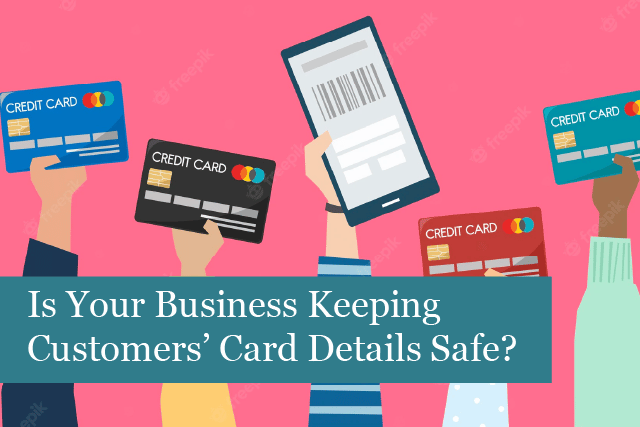 Is Your Business Keeping Customers’ Card Details Safe? 