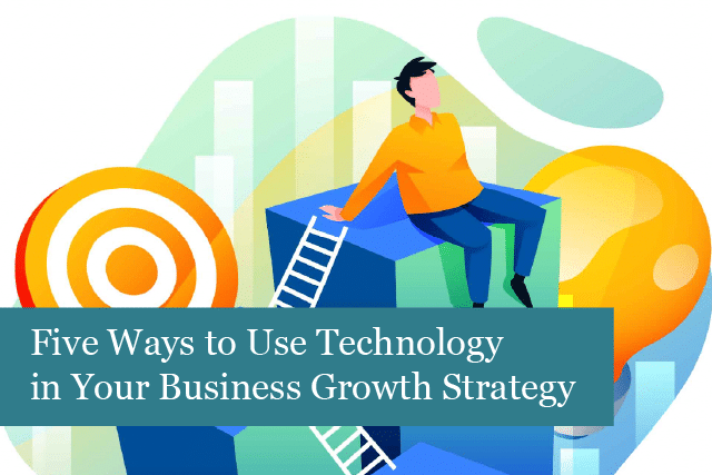 Five Ways to Use Technology in Your Business Growth Strategy