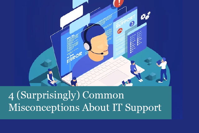 4 (Surprisingly) Common Misconceptions About IT Support