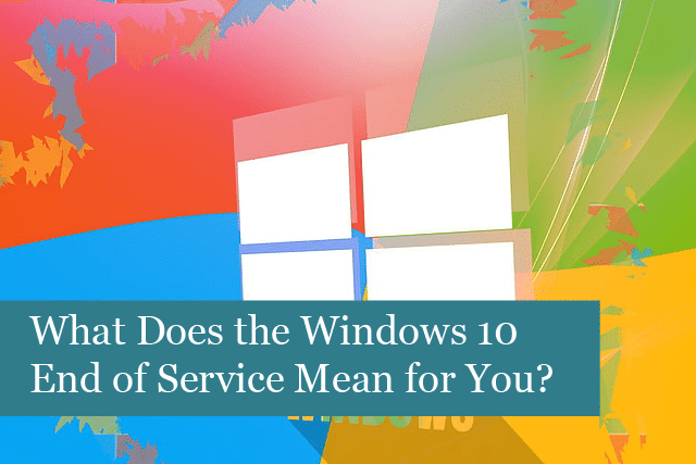 What Does the Windows 10 End of Service Mean for Your Business?