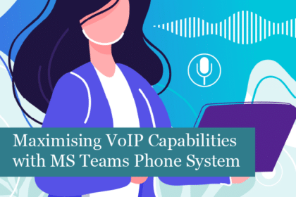Maximising VoIP Capabilities with Microsoft Teams Phone System