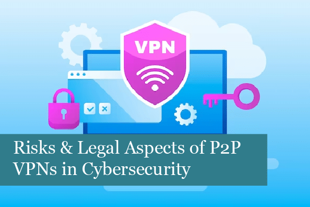 Risks and Legal Aspects of Peer-to-Peer VPNs in Cybersecurity