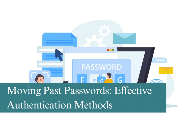 Moving Past Passwords Effective Authentication Methods